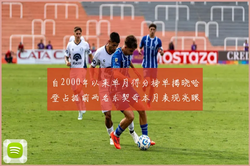 自2000年以来单月得分榜单揭晓哈登占据前两名东契奇本月表现亮眼