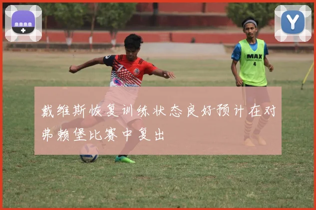 戴维斯恢复训练状态良好预计在对弗赖堡比赛中复出