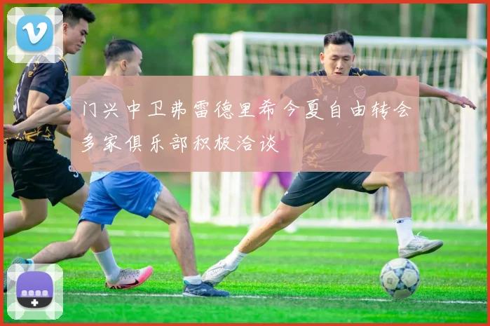 门兴中卫弗雷德里希今夏自由转会多家俱乐部积极洽谈