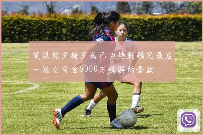 英媒称罗梅罗或已为热刺踢完最后一场合同含6000万镑解约条款