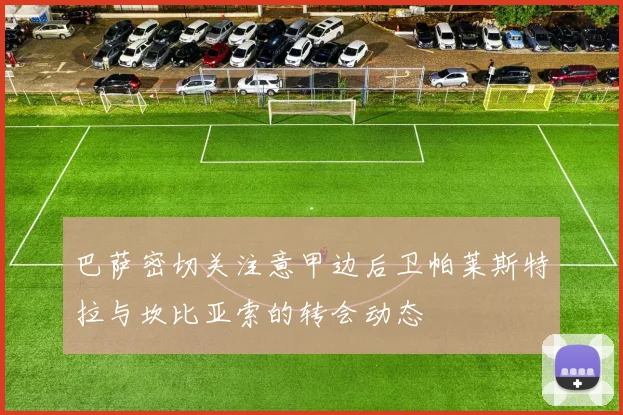 巴萨密切关注意甲边后卫帕莱斯特拉与坎比亚索的转会动态