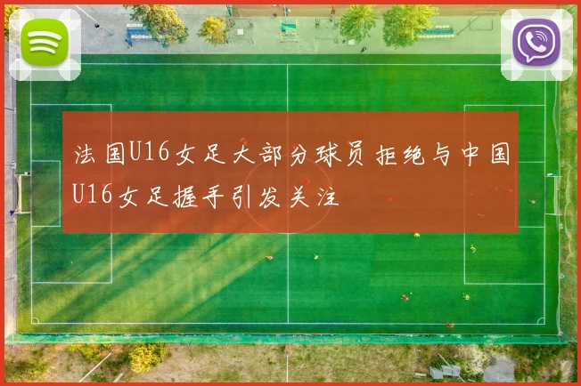 法国U16女足大部分球员拒绝与中国U16女足握手引发关注