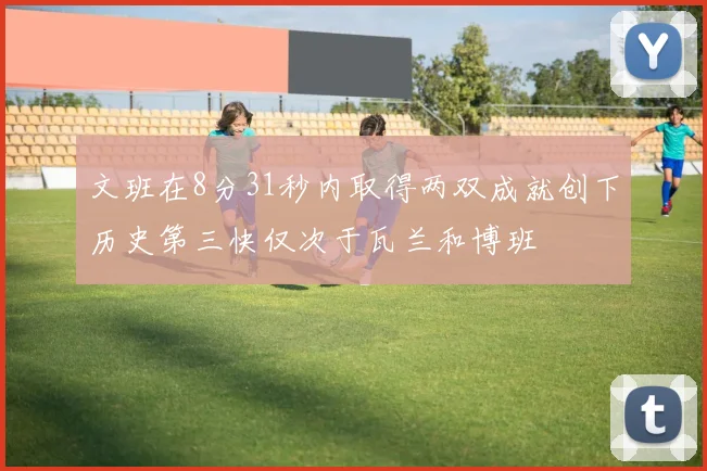 文班在8分31秒内取得两双成就创下历史第三快仅次于瓦兰和博班