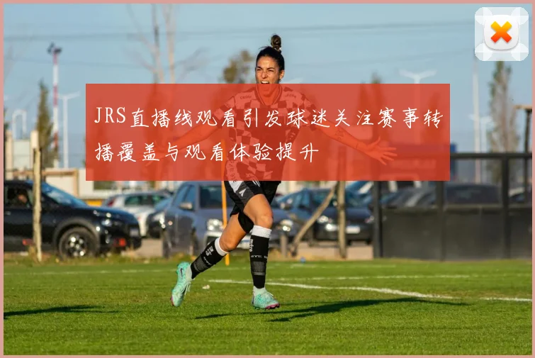 JRS直播线观看引发球迷关注赛事转播覆盖与观看体验提升